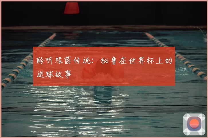 聆听绿茵传说:秘鲁在世界杯上的进球故事