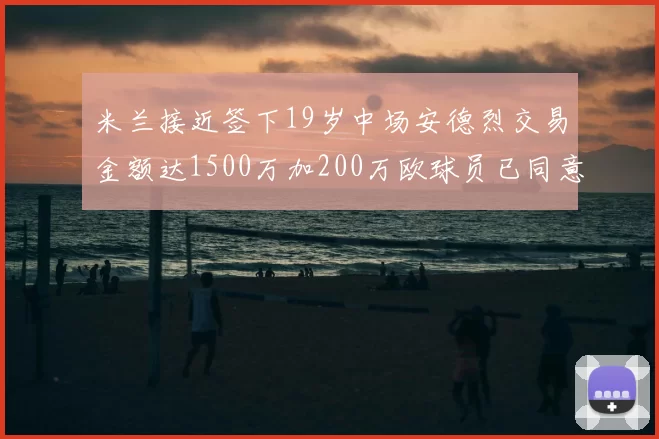 米兰接近签下19岁中场安德烈交易金额达1500万加200万欧球员已同意