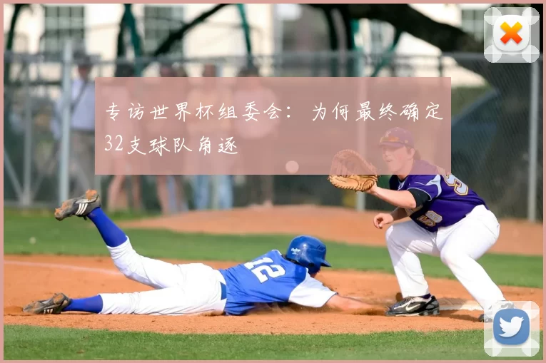 专访世界杯组委会:为何最终确定32支球队角逐