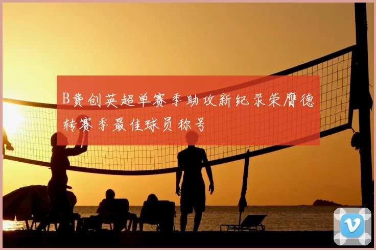 B费创英超单赛季助攻新纪录荣膺德转赛季最佳球员称号