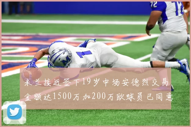 米兰接近签下19岁中场安德烈交易金额达1500万加200万欧球员已同意