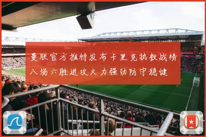 曼联官方推特发布卡里克执教战绩八场六胜进攻火力强劲防守稳健