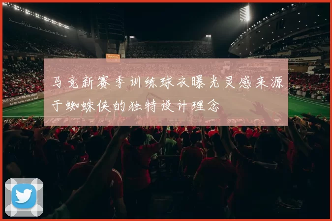 马竞新赛季训练球衣曝光灵感来源于蜘蛛侠的独特设计理念