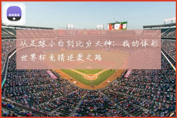 从足球小白到比分大神:我的体彩世界杯竞猜逆袭之路
