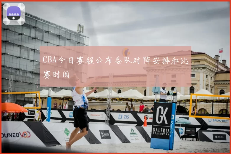 CBA今日赛程公布各队对阵安排和比赛时间