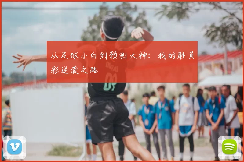 从足球小白到预测大神:我的胜负彩逆袭之路